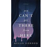 You Can't Get There From Here: Stories
