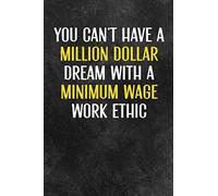 You Can't Have Million Dollar Dreams with a Minimum Wage Work Ethic Notebook: A 6x9 inch Notebook for Those With a Million Dollar Work Ethic