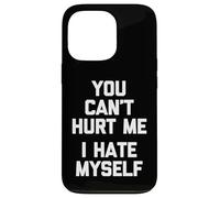 You Can't Hurt Me (I Hate Myself) - Funny Saying Sarcastic Case for iPhone 13 Pro