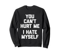 You Can't Hurt Me (I Hate Myself) - Funny Saying Sarcastic Sweatshirt
