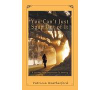 You Can't Just Snap out of It: A Journey from Depression to Healing