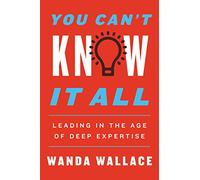 You Can't Know It All: Leading in the Age of Deep Expertise