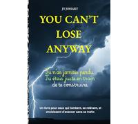YOU CAN'T LOSE ANYWAY: Développer une mentalité inarrêtable : comment transformer l’échec, la peur et le doute en force intérieure et avancer avec une confiance inébranlable.