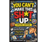 You Can't Make This Sh*t Up Airline Edition: You Can’t Make This Sh*t Up: Airline Edition a Funny Work Journal for Airline Workers to Release ... Toward Inner Wholeness | 6x9 Book | 120 Pages