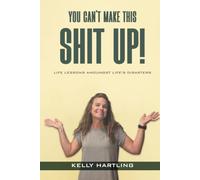 You Can't Make This Shit Up!: Life Lessons Amoungst Life’s Disasters