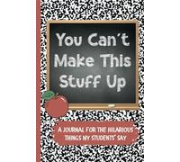 You Can't Make This Stuff Up: A Teacher's Journal to write down the Crazy, Funny, Witty and Silly Things their Students Say | 6x9" 110 pages |