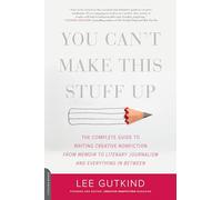You Can't Make This Stuff Up: The Complete Guide to Writing Creative Nonfiction--from Memoir to Literary Journalism and Everything in Between