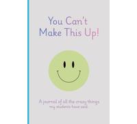 You Can't Make This Up: A journal for teachers to record all of the crazy things that their students say