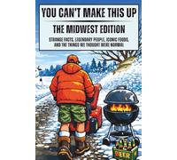 You Can't Make This Up: The Midwest Edition: Strange Facts, Legendary People, Iconic Foods, and the Things We Thought Were Normal