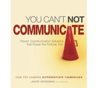 You Can't Not Communicate: Proven Communication Solutions That Power the Fortune 100