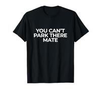 You Can't Park There Mate Funny Traffic Parking T-Shirt