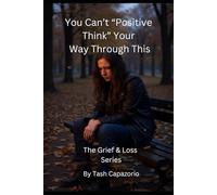 You Can't "Positive Think" Your Way Through This: Real Talk for the Grieving (The Grief & Loss Series)