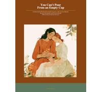 You Can't Pour From an Empty Cup: A 6-Week Guided Workbook for Family Caregivers to Recover from Burnout, Reclaim Your Identity, and Care for Yourself While Caring for Someone You Love