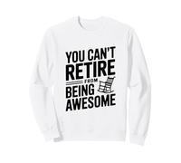 You Can't Retire From Being Awesome Attitude Humor Sweatshirt