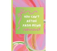 You Can't Retire from Being Fabulous!: A Funny and Heartfelt Retirement Gift Journal!