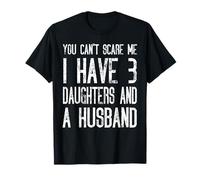 You Can't Scare Me I Have Three Daughters And A Husband T-Shirt