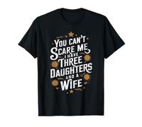 You Can't Scare Me I Have Three Daughters And A Wife Father T-Shirt