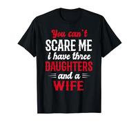 You Can't Scare Me I Have Three Daughters And A Wife T-Shirt