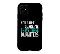 You Can't Scare Me I Have Three Daughters Case for iPhone 11