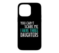 You Can't Scare Me I Have Three Daughters Case for iPhone 14 Pro Max