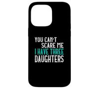 You Can't Scare Me I Have Three Daughters Case for iPhone 14 Pro Max