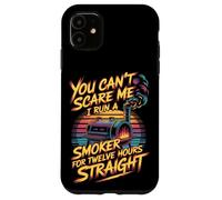 You Can't Scare Me I Run A Smoker For Twelve Hours Case for iPhone 11