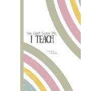 You Can't Scare Me, I Teach Notebook: A Journal for Teachers Who Have Much To Say