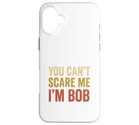 You Can't Scare Me I'm Bob Sarcastic Funny Case for iPhone 16 Plus