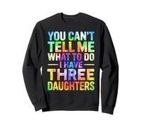You Can't Tell Me What To Do I Have Three Daughters Tie Dye Sweatshirt