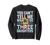 You Can't Tell Me What To Do I Have Three Daughters Tie Dye Sweatshirt