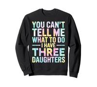 You Can't Tell Me What To Do I Have Three Daughters Tie Dye Sweatshirt