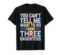 You Can't Tell Me What to Do I Have Three Daughters Tie Dye T-Shirt