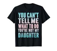 You Can't Tell Me What To Do You're Not My Daughter Humor T-Shirt
