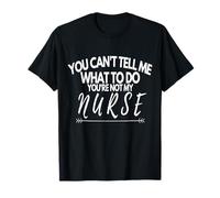 You Can't Tell Me What To Do You're Not My Nurse Funny Quote T-Shirt