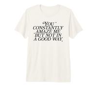 You Constantly Amaze Me But Not in A Good Way Sarcasm Pun Premium T-Shirt