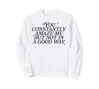 You Constantly Amaze Me But Not In A Good Way Sarcasm Pun Sweatshirt