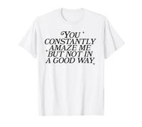 You Constantly Amaze Me But Not in A Good Way Sarcasm Pun T-Shirt