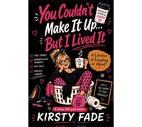 You Couldn’t Make It Up… But I Lived It: A Lifetime of Laughing at Myself