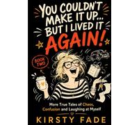 You Couldn’t Make It Up… But I Lived It Again!: More True Tales of Chaos, Confusion and Laughing at Myself
