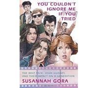 You Couldn't Ignore Me If You Tried: The Brat Pack, John Hughes, and Their Impact on a Generation