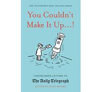 You Couldn't Make It Up...!: Unpublished Letters to The Daily Telegraph (Daily Telegraph Letters)