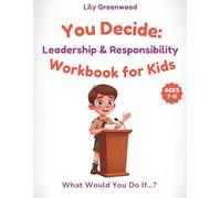 You Decide: Leadership & Responsibility Workbook for Kids: What Would You Do If…? Real-Life Scenarios to Help Kids Think Before They Choose (You Decide! - Real-Life Thinking Workbooks for Kids)