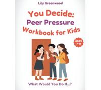 You Decide: Peer Pressure Workbook for Kids: What Would You Do If…? Real-Life Scenarios to Help Kids Think Before They Choose (You Decide! - Real-Life Thinking Workbooks for Kids)
