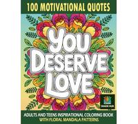 You Deserve Love : ADULTS AND TEENS INSPIRATIONAL COLORING BOOK WITH FLORAL MANDALA PATTERNS: 100 Motivational Quotes Coloring Pages for Positivity, Mindfulness & Joy