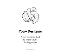 You - Designer: A fast-track method to enter UX/UI for beginners: 1 (The UX/UI Designer's Playbook: Build Your Career from Scratch to Leadership)