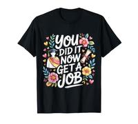 You Did It Now Get A Job Graduation Work Hunt Career - T-Shirt