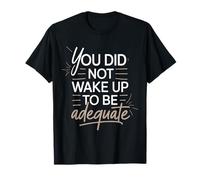 You Did Not Wake Up to Be Adequate Motivation |- T-Shirt
