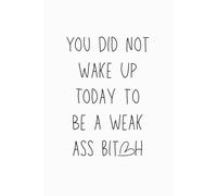 You Did Not Wake Up Today to Be a Weak As Bich - Funny Motivational Notebook, 120 Pages, 6x9 Lined Journal, Inspirational Gift for Work, Fitness, and Everyday Note Taking