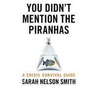 You Didn't Mention the Piranhas: A Crisis Survival Guide