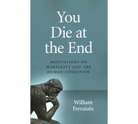 You Die at the End: Meditations on Mortality and the Human Condition